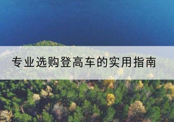 黟县电动登高车厂家推荐-专业选购登高车的实用指南